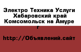 Электро-Техника Услуги. Хабаровский край,Комсомольск-на-Амуре г.